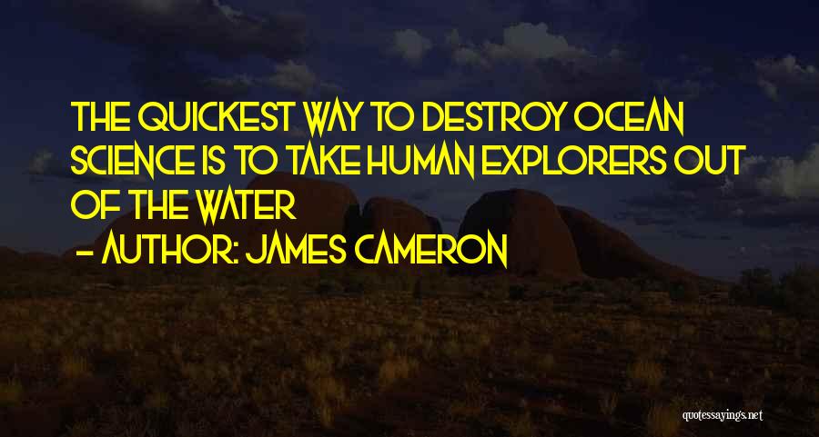 James Cameron Quotes: The Quickest Way To Destroy Ocean Science Is To Take Human Explorers Out Of The Water