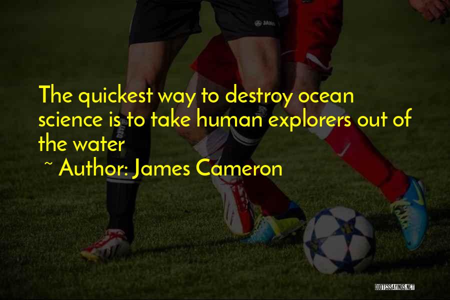 James Cameron Quotes: The Quickest Way To Destroy Ocean Science Is To Take Human Explorers Out Of The Water