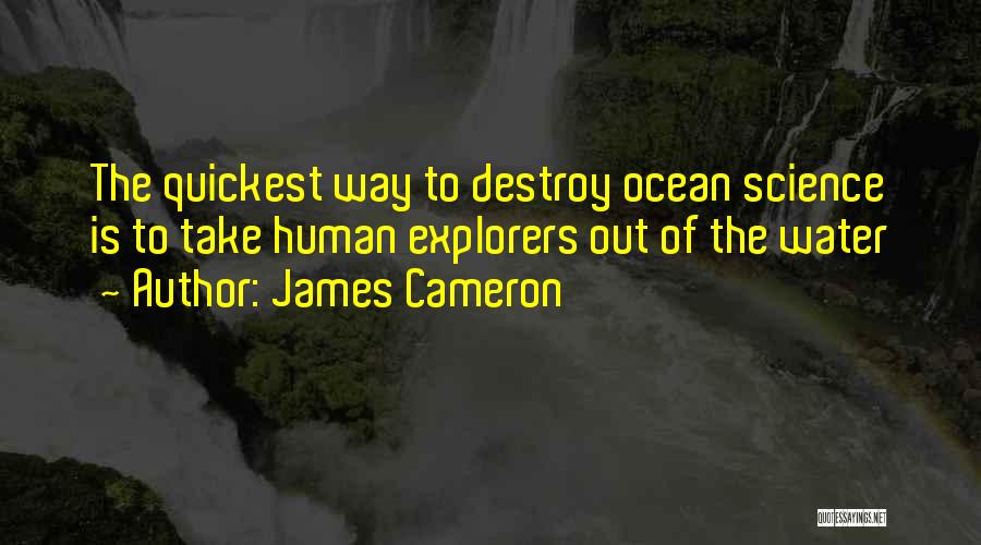 James Cameron Quotes: The Quickest Way To Destroy Ocean Science Is To Take Human Explorers Out Of The Water