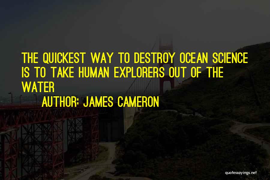 James Cameron Quotes: The Quickest Way To Destroy Ocean Science Is To Take Human Explorers Out Of The Water