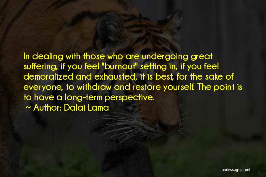 Dalai Lama Quotes: In Dealing With Those Who Are Undergoing Great Suffering, If You Feel Burnout Setting In, If You Feel Demoralized And