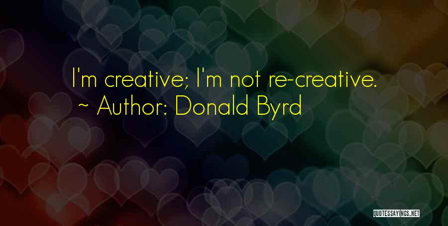 Donald Byrd Quotes: I'm Creative; I'm Not Re-creative.