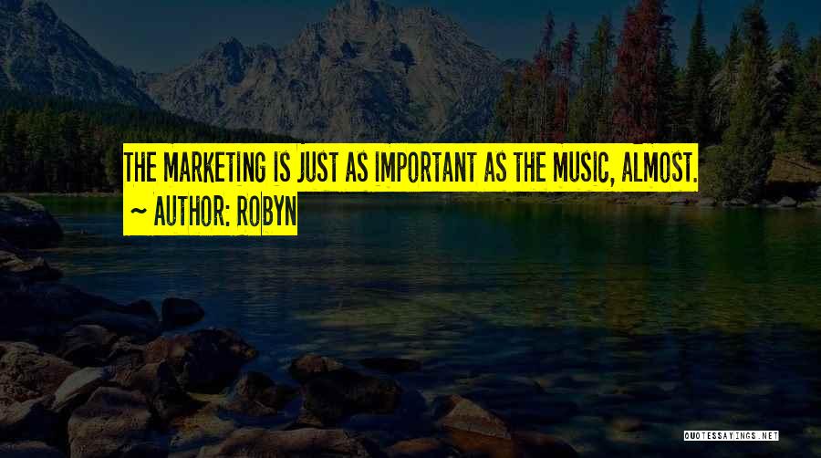 Robyn Quotes: The Marketing Is Just As Important As The Music, Almost.