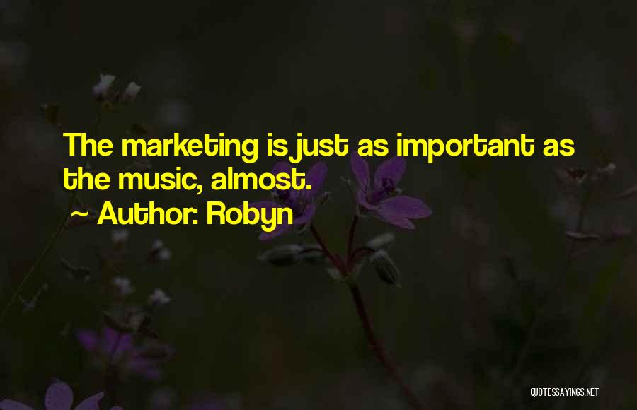Robyn Quotes: The Marketing Is Just As Important As The Music, Almost.