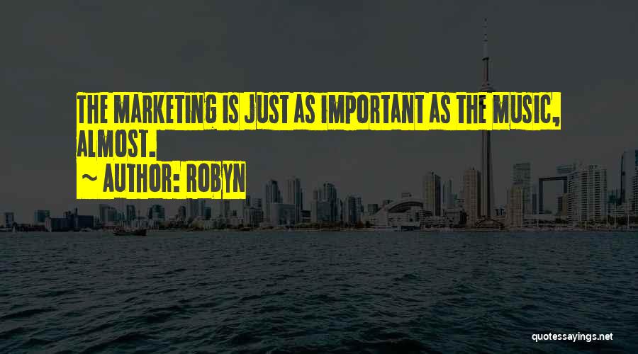 Robyn Quotes: The Marketing Is Just As Important As The Music, Almost.