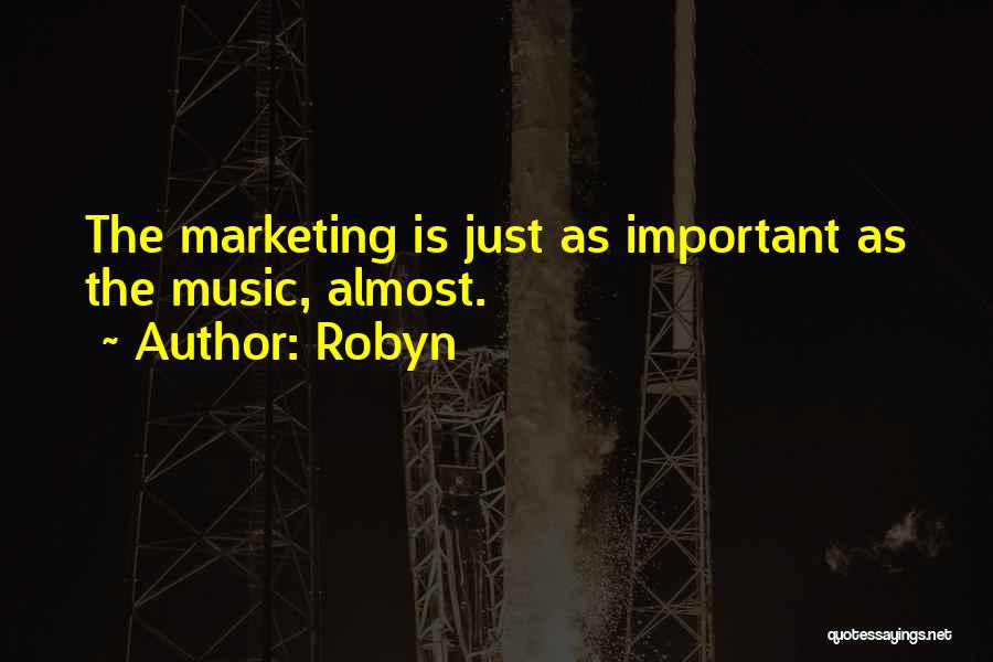 Robyn Quotes: The Marketing Is Just As Important As The Music, Almost.