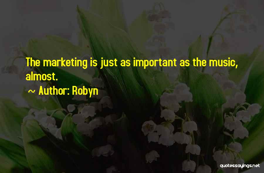 Robyn Quotes: The Marketing Is Just As Important As The Music, Almost.