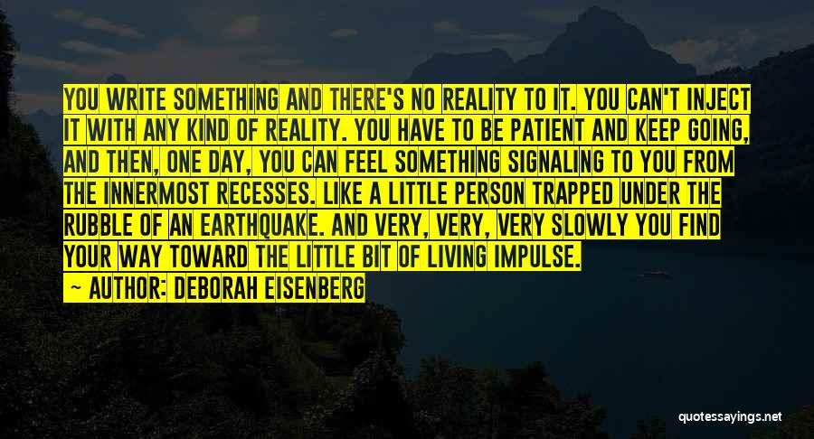Deborah Eisenberg Quotes: You Write Something And There's No Reality To It. You Can't Inject It With Any Kind Of Reality. You Have