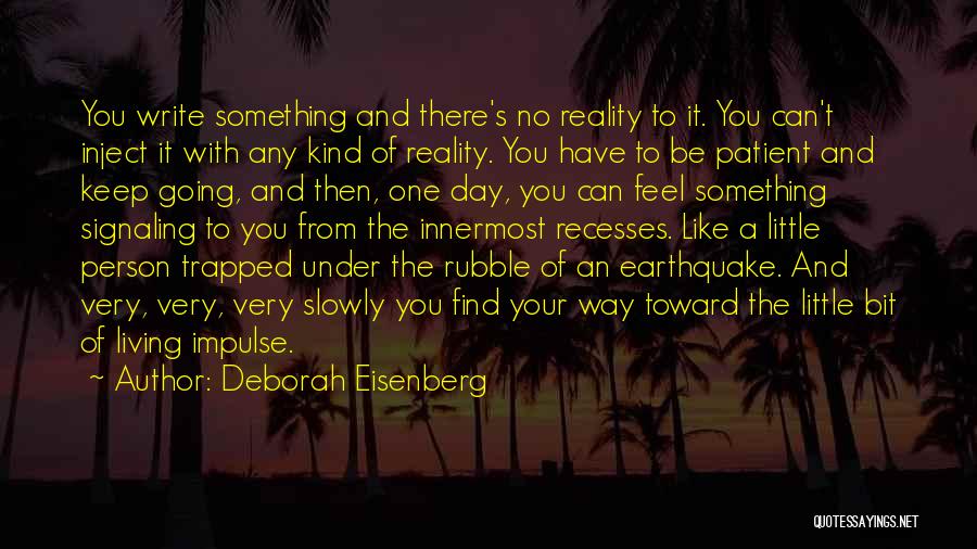 Deborah Eisenberg Quotes: You Write Something And There's No Reality To It. You Can't Inject It With Any Kind Of Reality. You Have