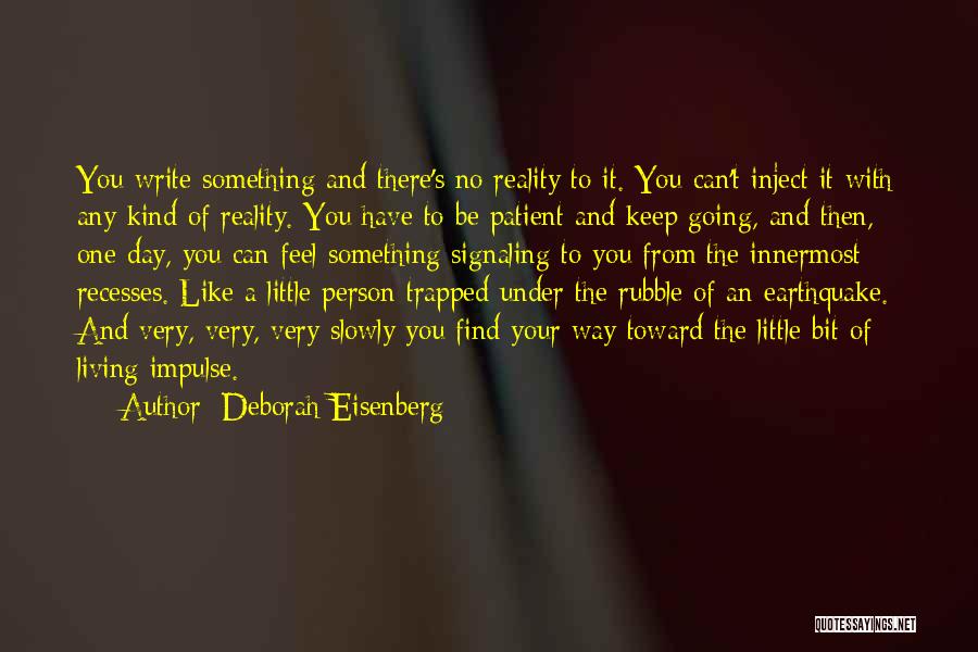 Deborah Eisenberg Quotes: You Write Something And There's No Reality To It. You Can't Inject It With Any Kind Of Reality. You Have