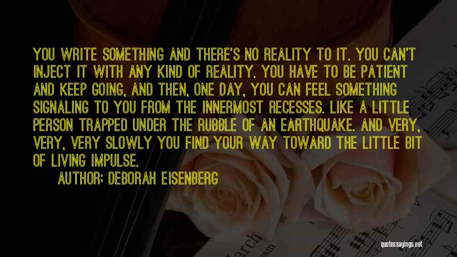 Deborah Eisenberg Quotes: You Write Something And There's No Reality To It. You Can't Inject It With Any Kind Of Reality. You Have