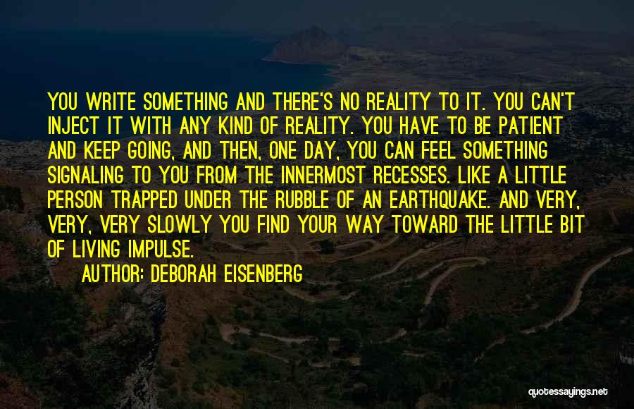 Deborah Eisenberg Quotes: You Write Something And There's No Reality To It. You Can't Inject It With Any Kind Of Reality. You Have