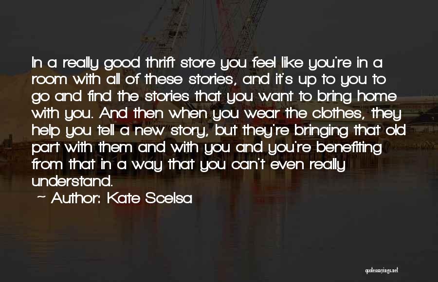 Kate Scelsa Quotes: In A Really Good Thrift Store You Feel Like You're In A Room With All Of These Stories, And It's