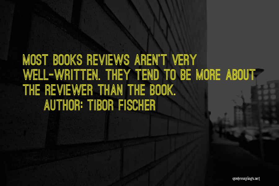 Tibor Fischer Quotes: Most Books Reviews Aren't Very Well-written. They Tend To Be More About The Reviewer Than The Book.