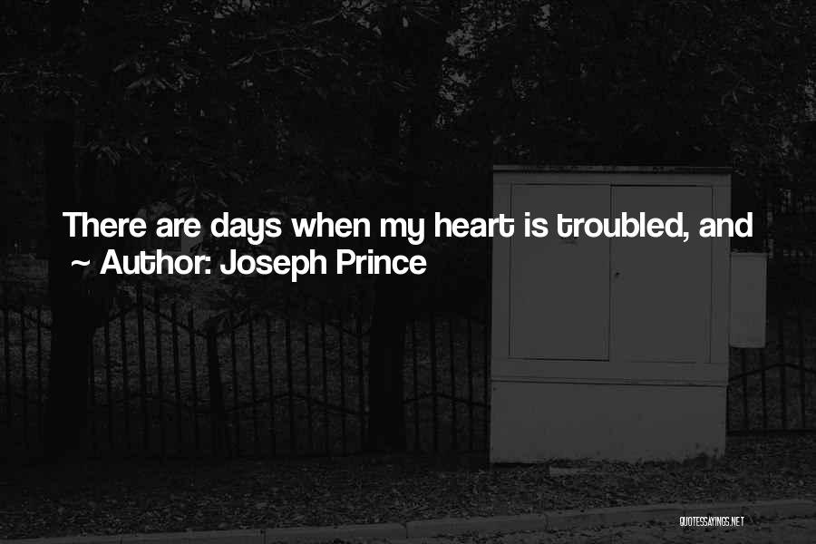 Joseph Prince Quotes: There Are Days When My Heart Is Troubled, And Just Being In The Lord's Presence And Thinking About His Love