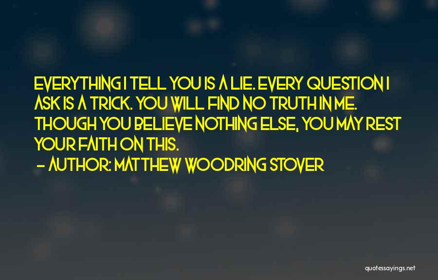 Matthew Woodring Stover Quotes: Everything I Tell You Is A Lie. Every Question I Ask Is A Trick. You Will Find No Truth In