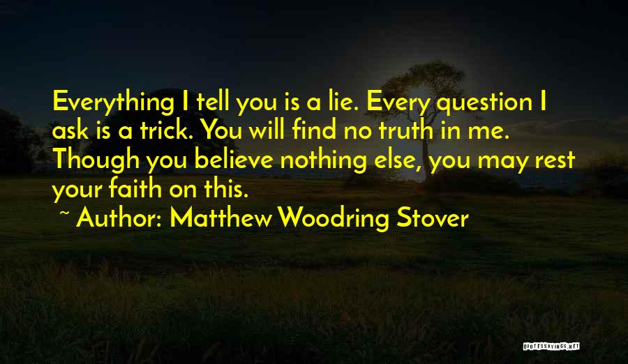 Matthew Woodring Stover Quotes: Everything I Tell You Is A Lie. Every Question I Ask Is A Trick. You Will Find No Truth In