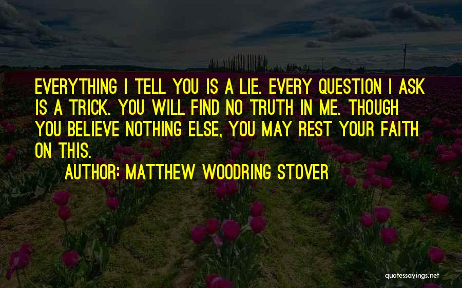 Matthew Woodring Stover Quotes: Everything I Tell You Is A Lie. Every Question I Ask Is A Trick. You Will Find No Truth In