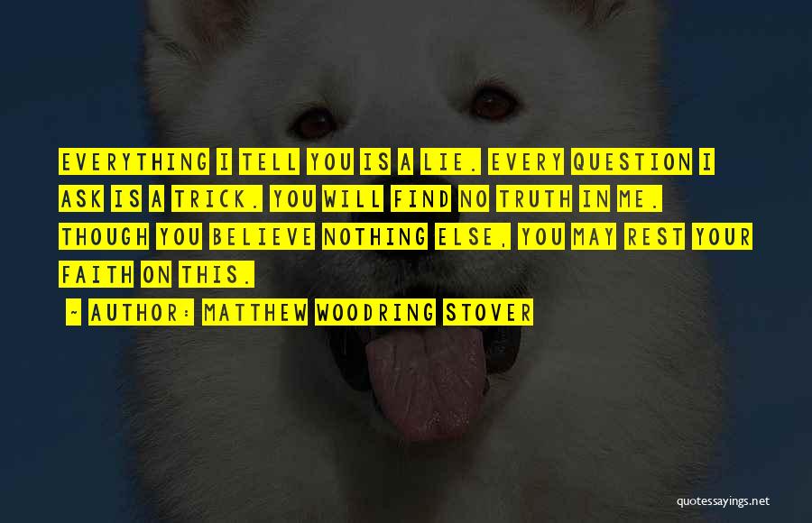 Matthew Woodring Stover Quotes: Everything I Tell You Is A Lie. Every Question I Ask Is A Trick. You Will Find No Truth In