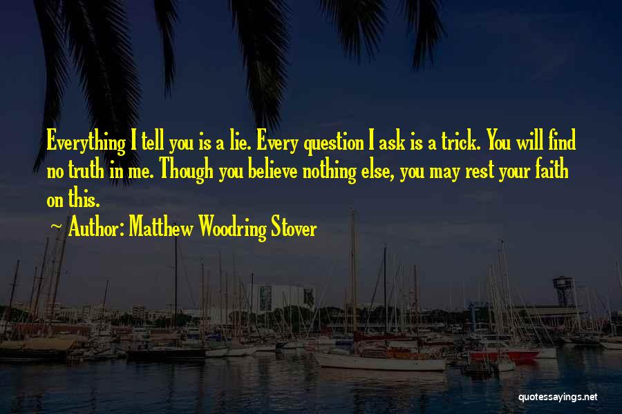 Matthew Woodring Stover Quotes: Everything I Tell You Is A Lie. Every Question I Ask Is A Trick. You Will Find No Truth In