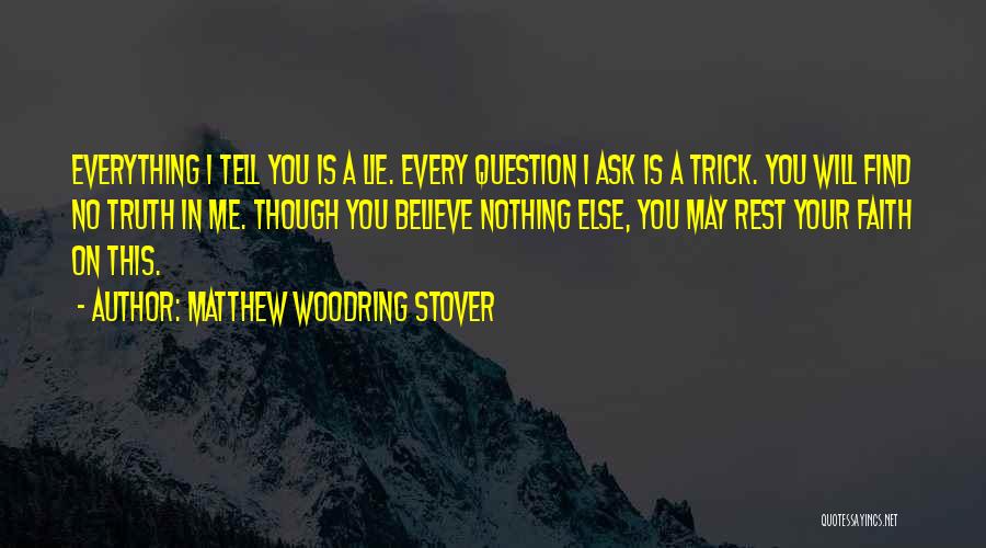 Matthew Woodring Stover Quotes: Everything I Tell You Is A Lie. Every Question I Ask Is A Trick. You Will Find No Truth In