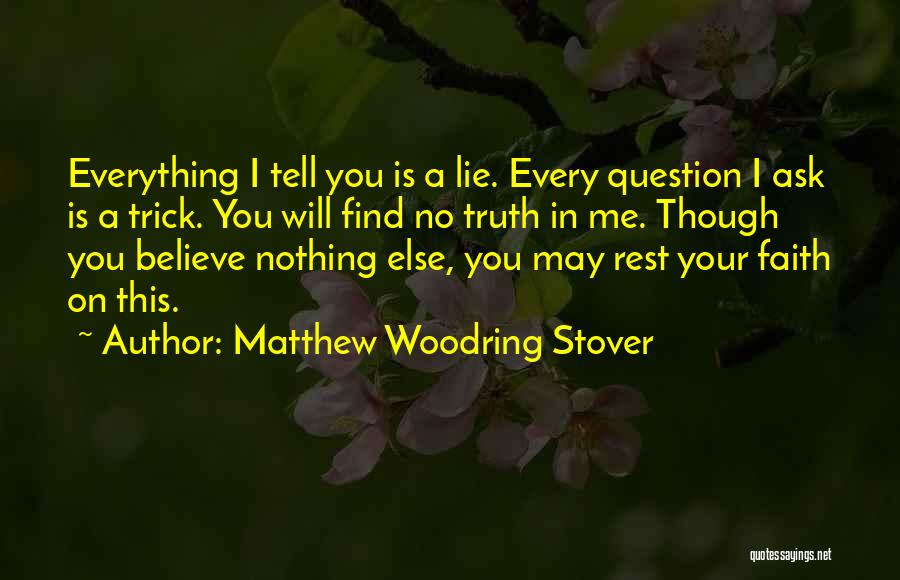 Matthew Woodring Stover Quotes: Everything I Tell You Is A Lie. Every Question I Ask Is A Trick. You Will Find No Truth In