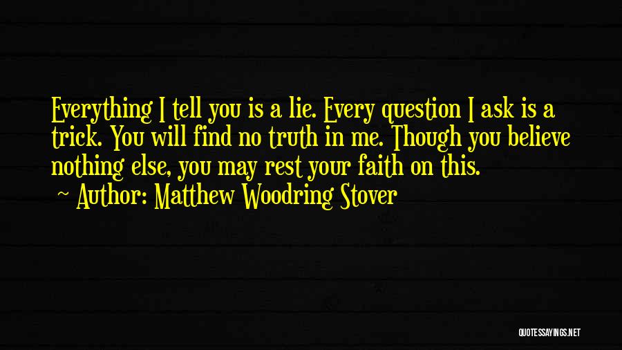 Matthew Woodring Stover Quotes: Everything I Tell You Is A Lie. Every Question I Ask Is A Trick. You Will Find No Truth In