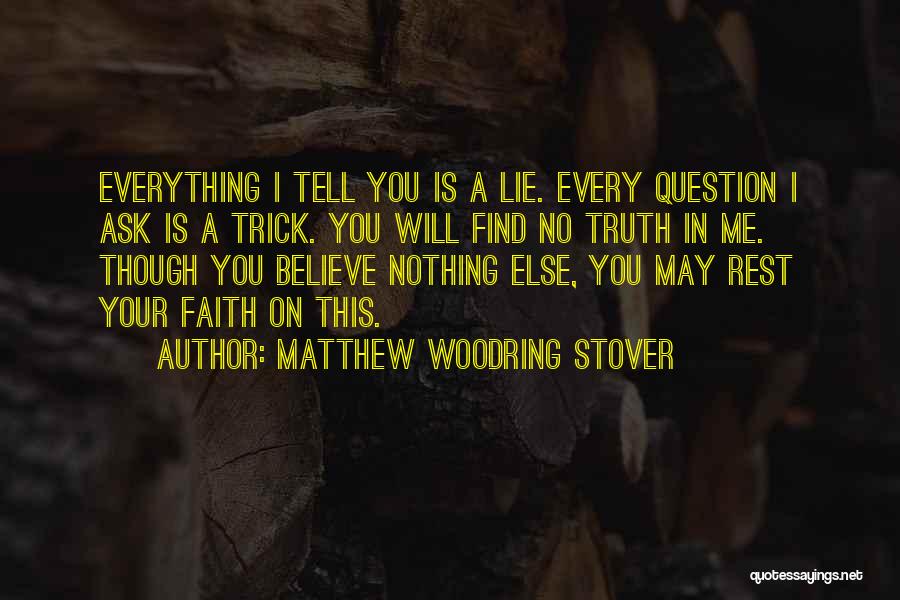 Matthew Woodring Stover Quotes: Everything I Tell You Is A Lie. Every Question I Ask Is A Trick. You Will Find No Truth In