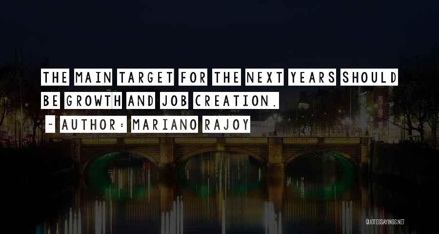 Mariano Rajoy Quotes: The Main Target For The Next Years Should Be Growth And Job Creation.