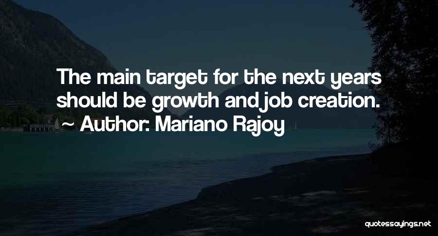 Mariano Rajoy Quotes: The Main Target For The Next Years Should Be Growth And Job Creation.