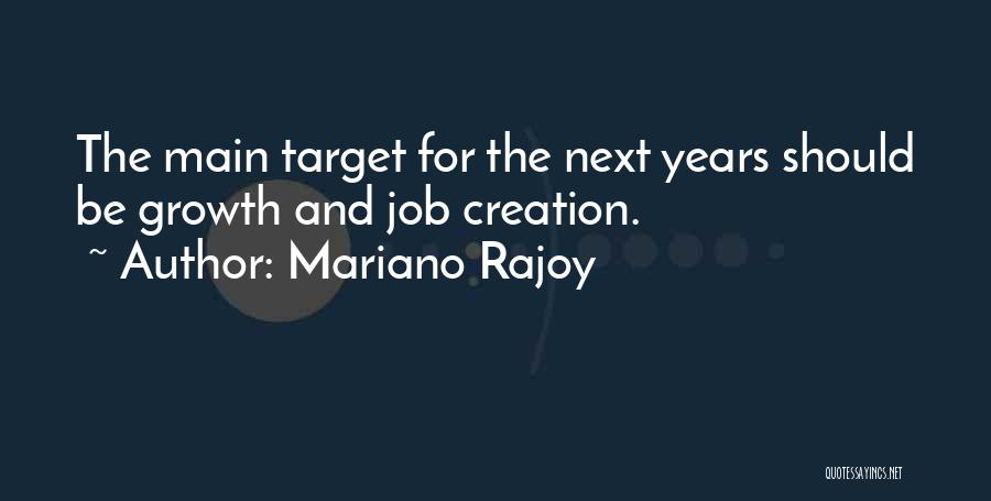 Mariano Rajoy Quotes: The Main Target For The Next Years Should Be Growth And Job Creation.