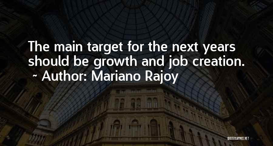 Mariano Rajoy Quotes: The Main Target For The Next Years Should Be Growth And Job Creation.