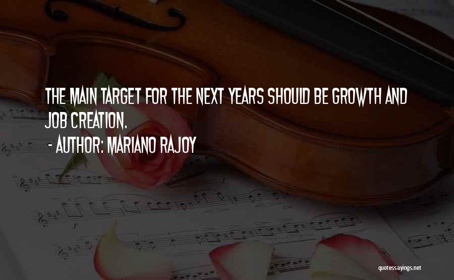 Mariano Rajoy Quotes: The Main Target For The Next Years Should Be Growth And Job Creation.