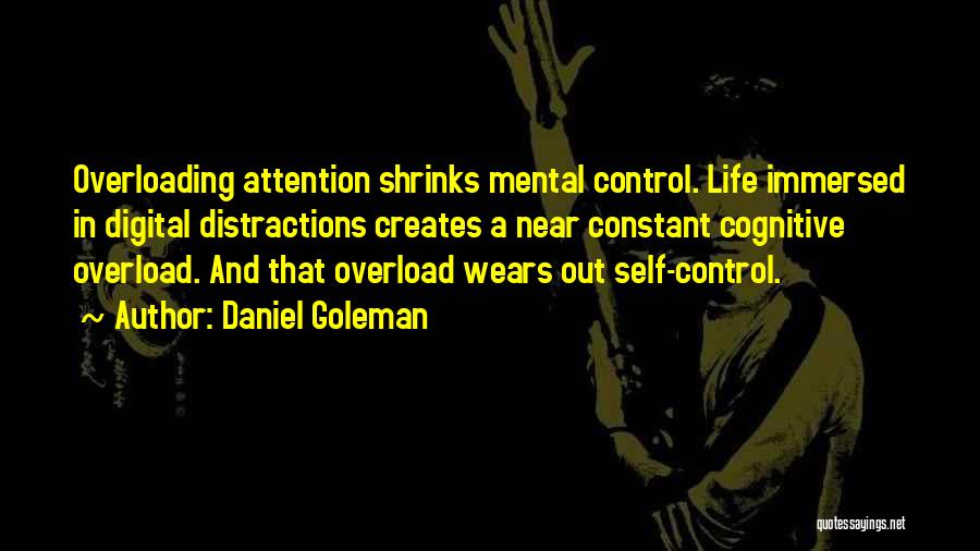 Daniel Goleman Quotes: Overloading Attention Shrinks Mental Control. Life Immersed In Digital Distractions Creates A Near Constant Cognitive Overload. And That Overload Wears