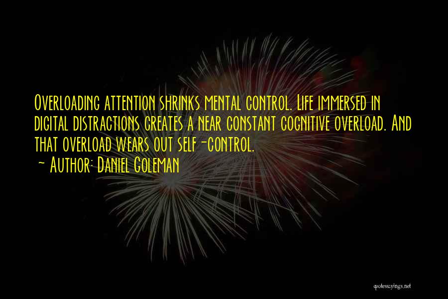 Daniel Goleman Quotes: Overloading Attention Shrinks Mental Control. Life Immersed In Digital Distractions Creates A Near Constant Cognitive Overload. And That Overload Wears