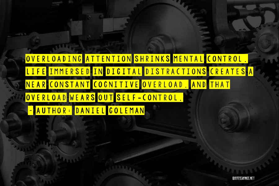 Daniel Goleman Quotes: Overloading Attention Shrinks Mental Control. Life Immersed In Digital Distractions Creates A Near Constant Cognitive Overload. And That Overload Wears