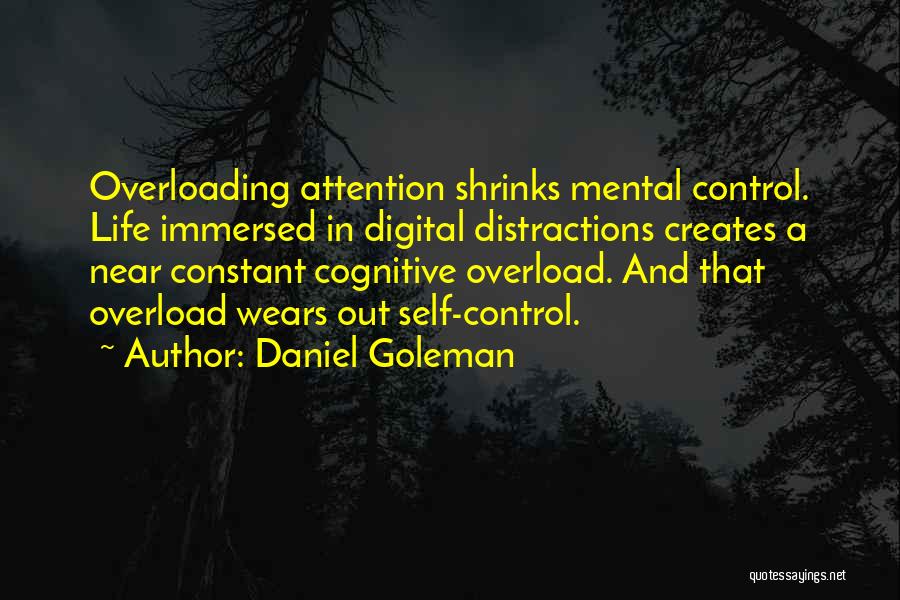 Daniel Goleman Quotes: Overloading Attention Shrinks Mental Control. Life Immersed In Digital Distractions Creates A Near Constant Cognitive Overload. And That Overload Wears