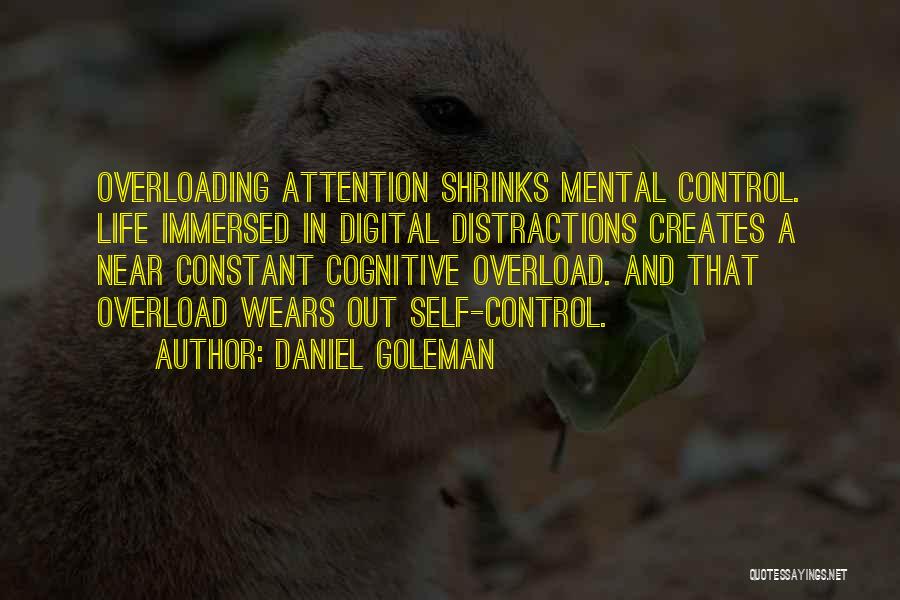 Daniel Goleman Quotes: Overloading Attention Shrinks Mental Control. Life Immersed In Digital Distractions Creates A Near Constant Cognitive Overload. And That Overload Wears