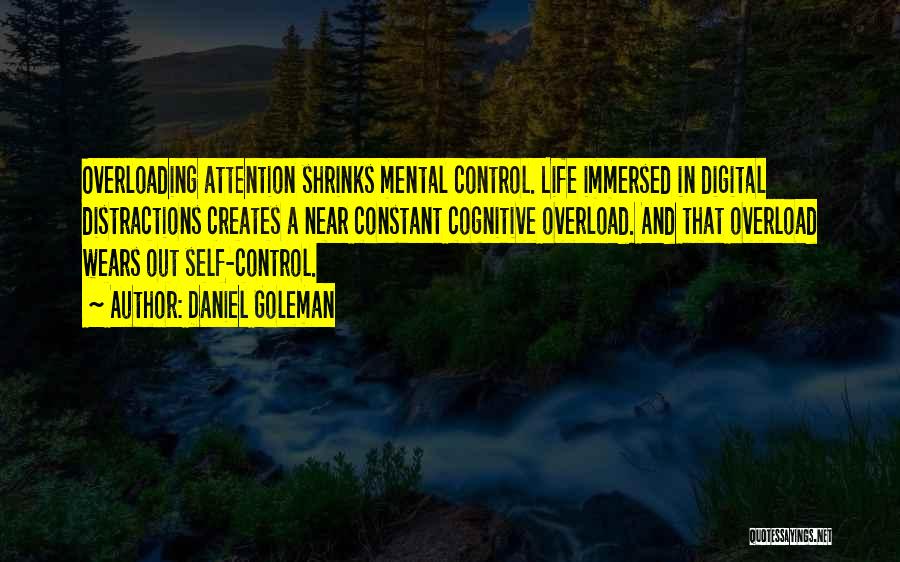 Daniel Goleman Quotes: Overloading Attention Shrinks Mental Control. Life Immersed In Digital Distractions Creates A Near Constant Cognitive Overload. And That Overload Wears