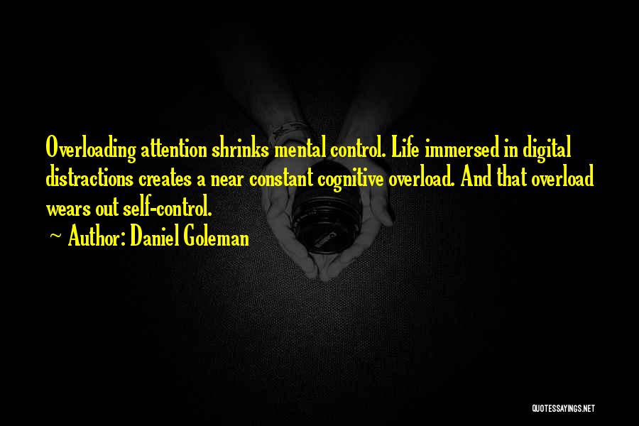 Daniel Goleman Quotes: Overloading Attention Shrinks Mental Control. Life Immersed In Digital Distractions Creates A Near Constant Cognitive Overload. And That Overload Wears