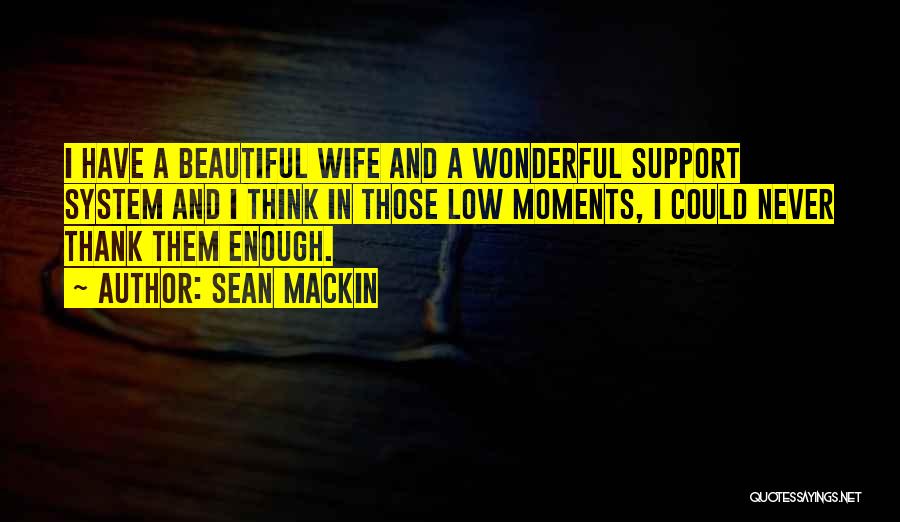 Sean Mackin Quotes: I Have A Beautiful Wife And A Wonderful Support System And I Think In Those Low Moments, I Could Never