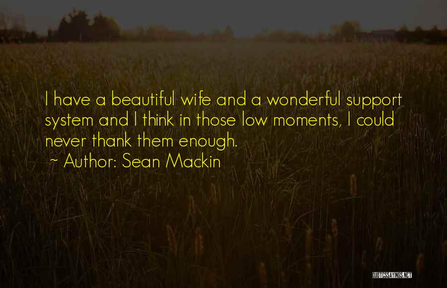 Sean Mackin Quotes: I Have A Beautiful Wife And A Wonderful Support System And I Think In Those Low Moments, I Could Never