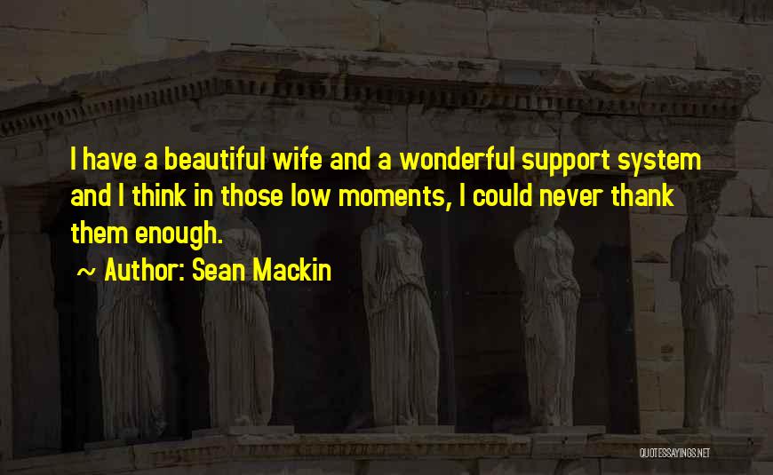 Sean Mackin Quotes: I Have A Beautiful Wife And A Wonderful Support System And I Think In Those Low Moments, I Could Never