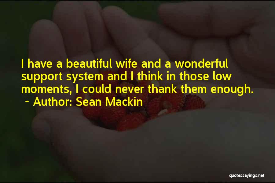 Sean Mackin Quotes: I Have A Beautiful Wife And A Wonderful Support System And I Think In Those Low Moments, I Could Never