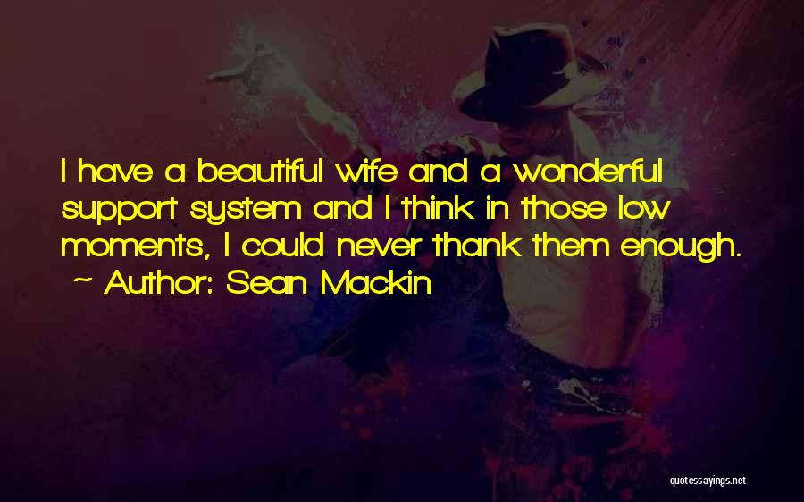 Sean Mackin Quotes: I Have A Beautiful Wife And A Wonderful Support System And I Think In Those Low Moments, I Could Never