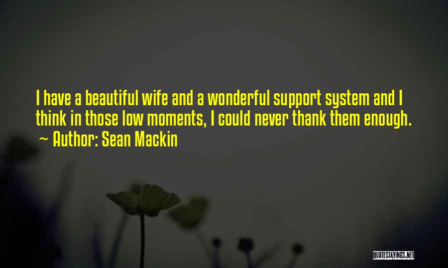 Sean Mackin Quotes: I Have A Beautiful Wife And A Wonderful Support System And I Think In Those Low Moments, I Could Never