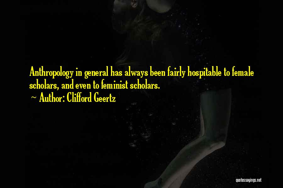 Clifford Geertz Quotes: Anthropology In General Has Always Been Fairly Hospitable To Female Scholars, And Even To Feminist Scholars.