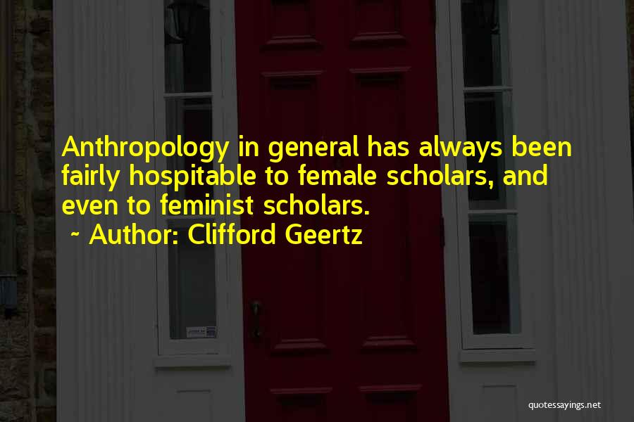 Clifford Geertz Quotes: Anthropology In General Has Always Been Fairly Hospitable To Female Scholars, And Even To Feminist Scholars.