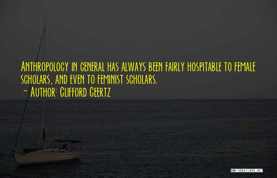 Clifford Geertz Quotes: Anthropology In General Has Always Been Fairly Hospitable To Female Scholars, And Even To Feminist Scholars.