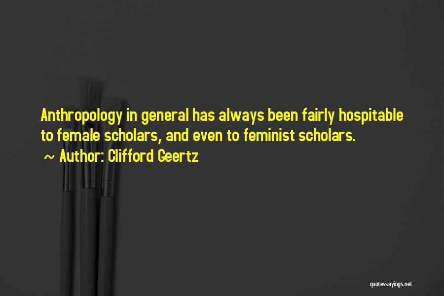 Clifford Geertz Quotes: Anthropology In General Has Always Been Fairly Hospitable To Female Scholars, And Even To Feminist Scholars.